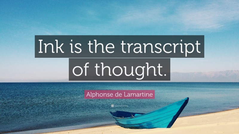 Alphonse de Lamartine Quote: “Ink is the transcript of thought.”