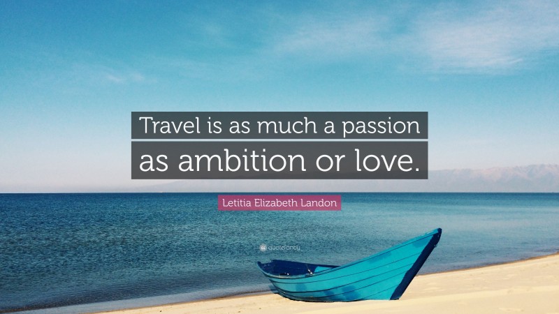 Letitia Elizabeth Landon Quote: “Travel is as much a passion as ambition or love.”