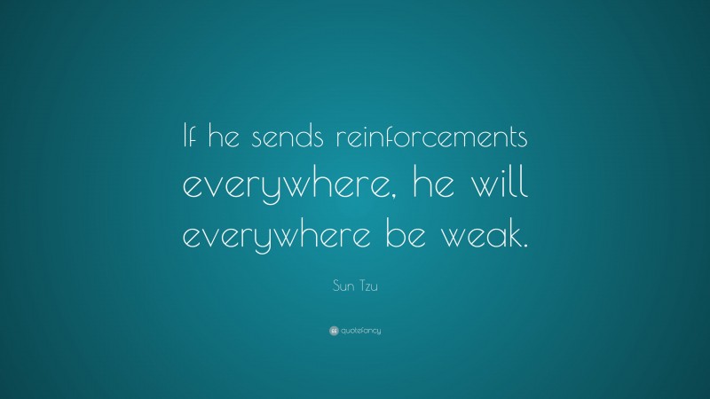 Sun Tzu Quote: “If he sends reinforcements everywhere, he will everywhere be weak.”