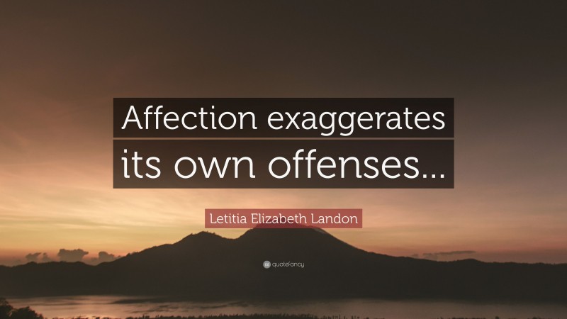 Letitia Elizabeth Landon Quote: “Affection exaggerates its own offenses...”