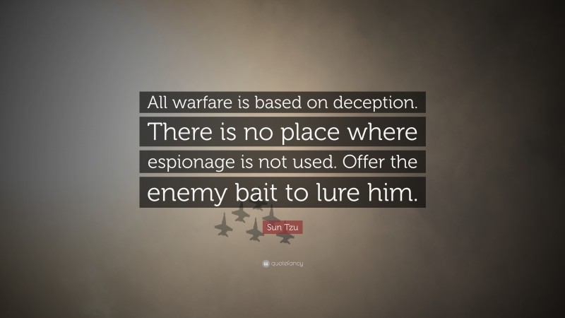 Sun Tzu Quote: “All warfare is based on deception. There is no place where espionage is not used. Offer the enemy bait to lure him.”