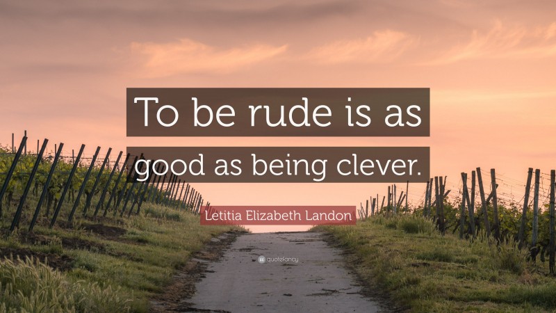 Letitia Elizabeth Landon Quote: “To be rude is as good as being clever.”