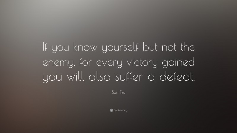 Sun Tzu Quote: “If you know yourself but not the enemy, for every victory gained you will also suffer a defeat.”