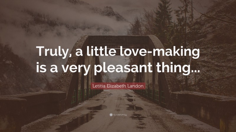 Letitia Elizabeth Landon Quote: “Truly, a little love-making is a very pleasant thing...”