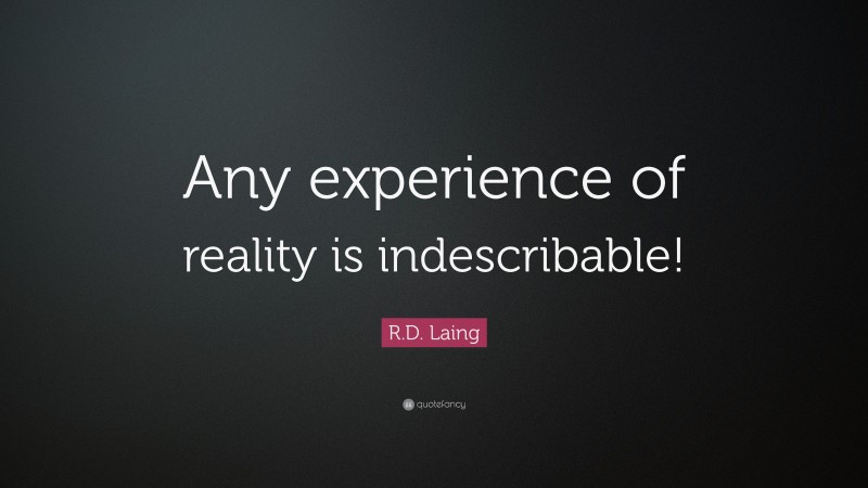 R.D. Laing Quote: “Any experience of reality is indescribable!”