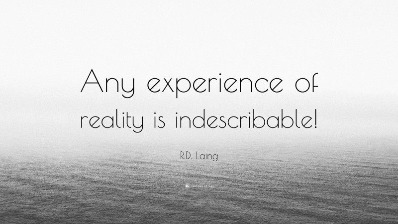 R.D. Laing Quote: “Any experience of reality is indescribable!”