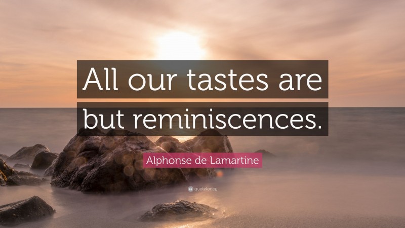 Alphonse de Lamartine Quote: “All our tastes are but reminiscences.”