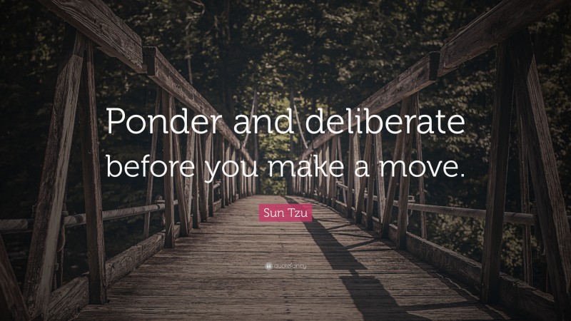 Sun Tzu Quote: “Ponder and deliberate before you make a move.”