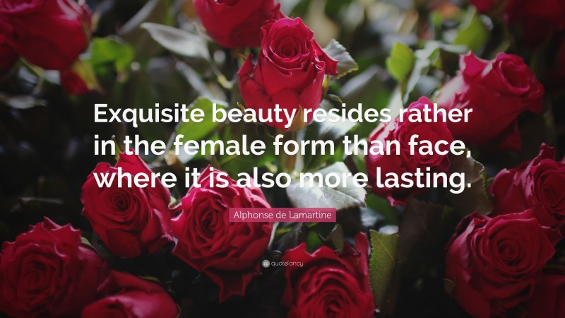 Alphonse de Lamartine Quote: “Exquisite beauty resides rather in the female form than face, where it is also more lasting.”