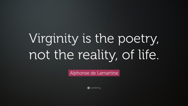 Alphonse de Lamartine Quote: “Virginity is the poetry, not the reality, of life.”