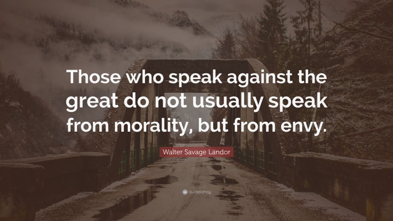 Walter Savage Landor Quote: “Those who speak against the great do not usually speak from morality, but from envy.”