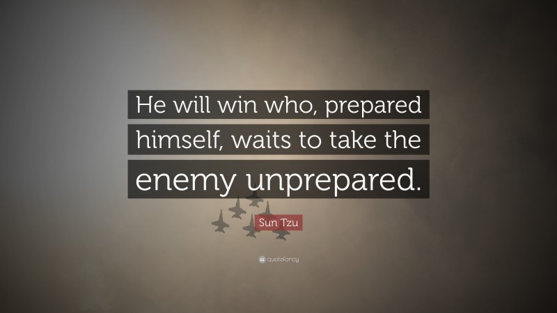 Sun Tzu Quote: “He will win who, prepared himself, waits to take the enemy unprepared.”