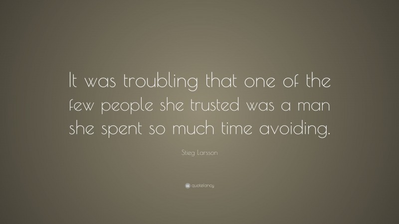 Stieg Larsson Quote: “It was troubling that one of the few people she trusted was a man she spent so much time avoiding.”