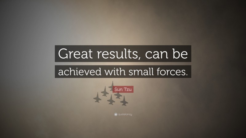 Sun Tzu Quote: “Great results, can be achieved with small forces.”
