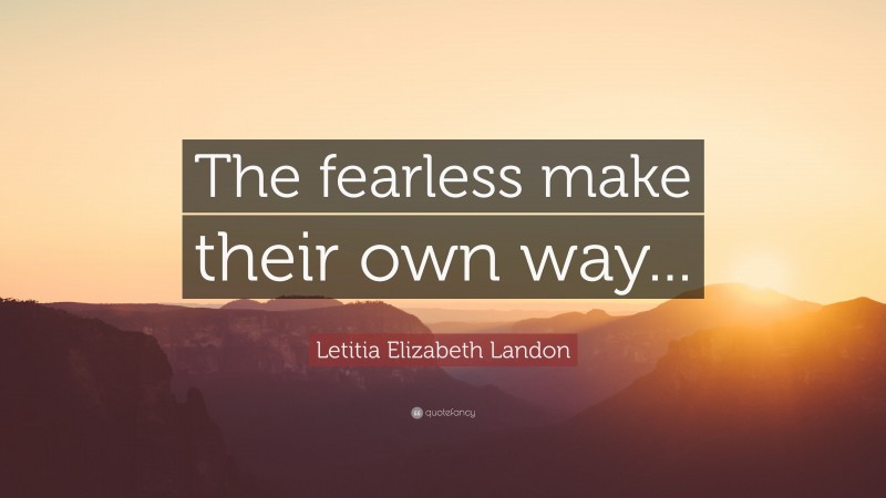 Letitia Elizabeth Landon Quote: “The fearless make their own way...”