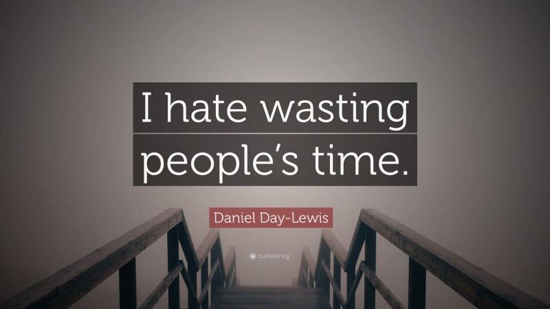 Daniel Day-Lewis Quote: “I hate wasting people’s time.”
