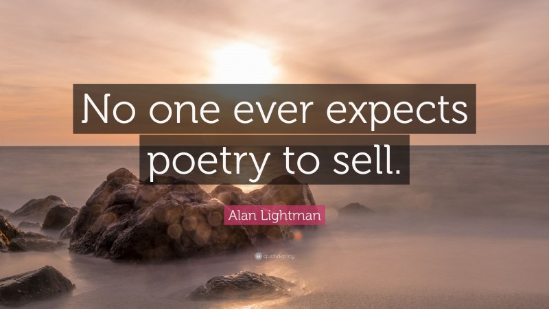 Alan Lightman Quote: “No one ever expects poetry to sell.”