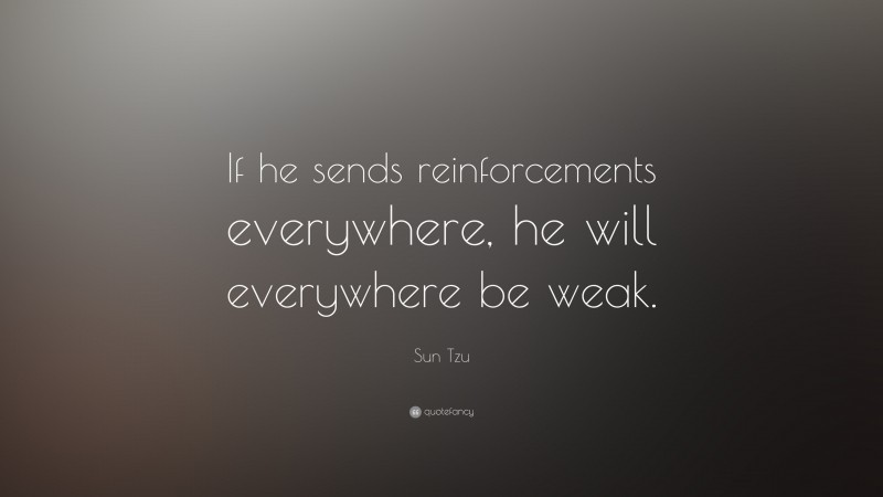 Sun Tzu Quote: “If he sends reinforcements everywhere, he will everywhere be weak.”
