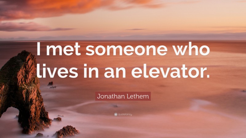 Jonathan Lethem Quote: “I met someone who lives in an elevator.”