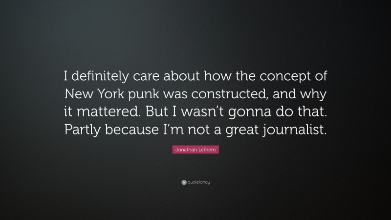 Jonathan Lethem Quote: “I definitely care about how the concept of New York punk was constructed, and why it mattered. But I wasn’t gonna do that. Partly because I’m not a great journalist.”