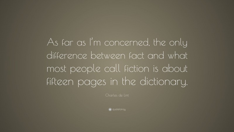 Charles de Lint Quote: “As far as I’m concerned, the only difference between fact and what most people call fiction is about fifteen pages in the dictionary.”