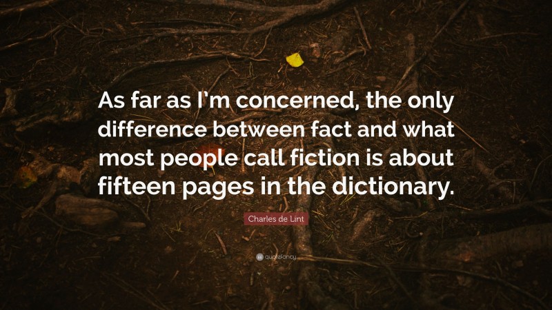 Charles de Lint Quote: “As far as I’m concerned, the only difference between fact and what most people call fiction is about fifteen pages in the dictionary.”