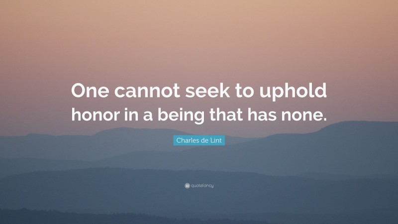 Charles de Lint Quote: “One cannot seek to uphold honor in a being that has none.”