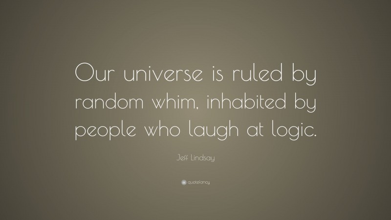 Jeff Lindsay Quote: “Our universe is ruled by random whim, inhabited by people who laugh at logic.”