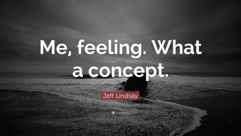 Jeff Lindsay Quote: “Me, feeling. What a concept.”