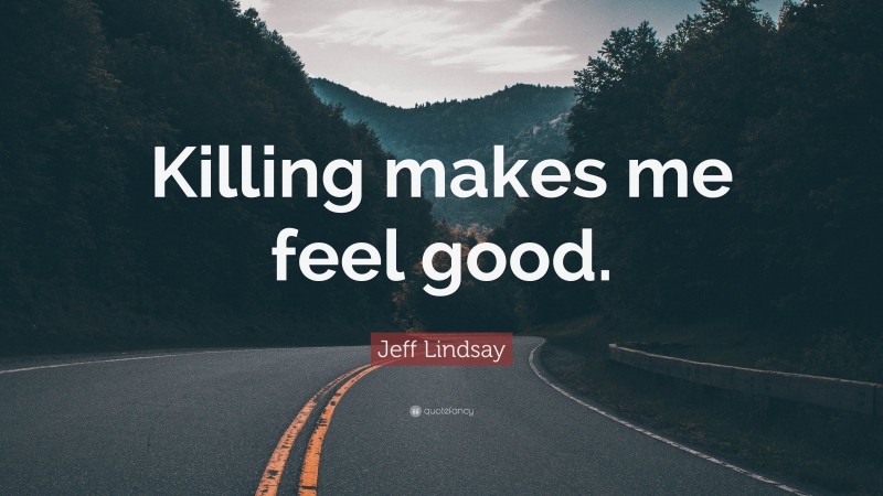 Jeff Lindsay Quote: “Killing makes me feel good.”