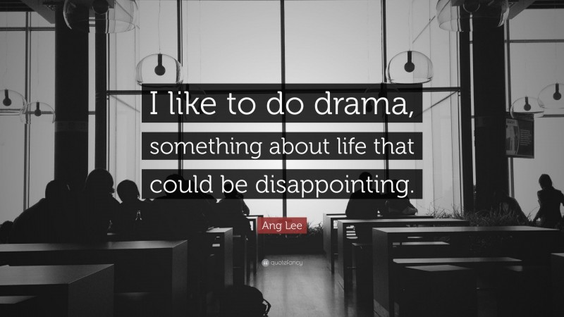Ang Lee Quote: “I like to do drama, something about life that could be disappointing.”