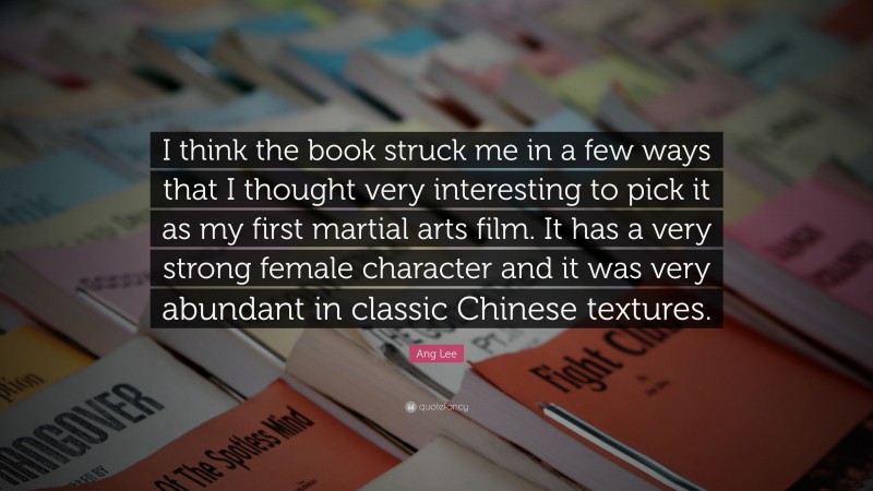 Ang Lee Quote: “I think the book struck me in a few ways that I thought very interesting to pick it as my first martial arts film. It has a very strong female character and it was very abundant in classic Chinese textures.”