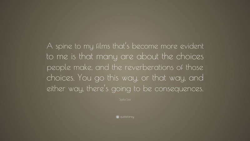 Spike Lee Quote: “A spine to my films that’s become more evident to me is that many are about the choices people make, and the reverberations of those choices. You go this way, or that way, and either way, there’s going to be consequences.”