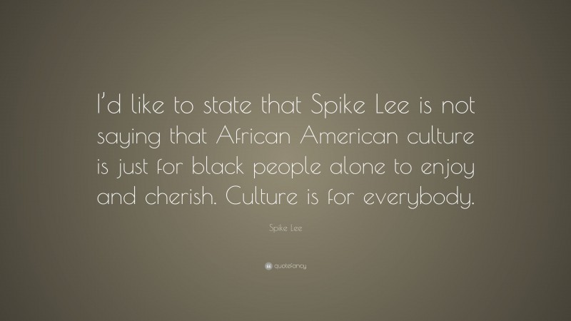 Spike Lee Quote: “I’d like to state that Spike Lee is not saying that African American culture is just for black people alone to enjoy and cherish. Culture is for everybody.”