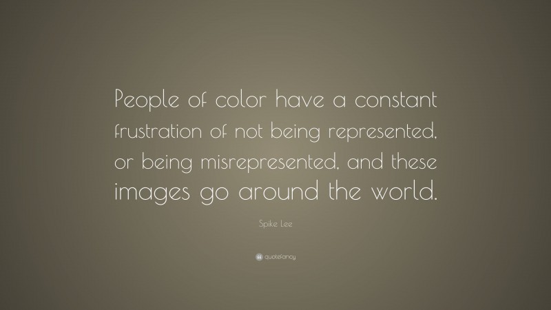 Spike Lee Quote: “People of color have a constant frustration of not being represented, or being misrepresented, and these images go around the world.”