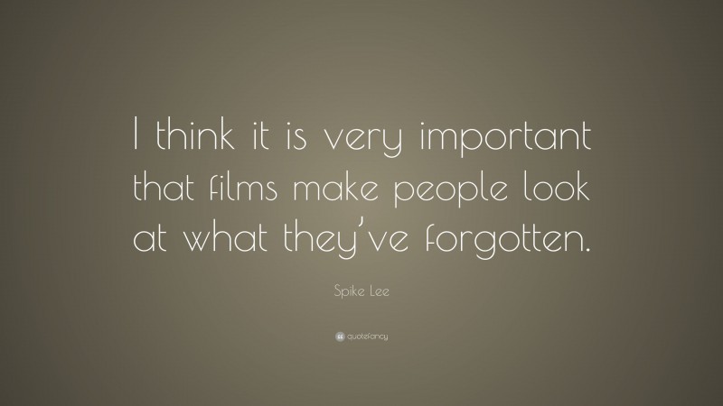 Spike Lee Quote: “I think it is very important that films make people look at what they’ve forgotten.”