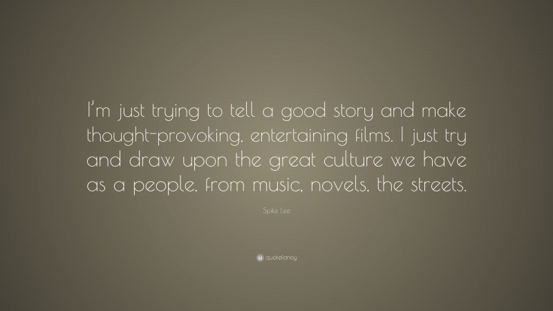 Spike Lee Quote: “I’m just trying to tell a good story and make thought-provoking, entertaining films. I just try and draw upon the great culture we have as a people, from music, novels, the streets.”