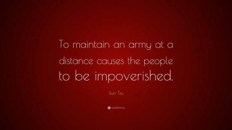Sun Tzu Quote: “To maintain an army at a distance causes the people to be impoverished.”