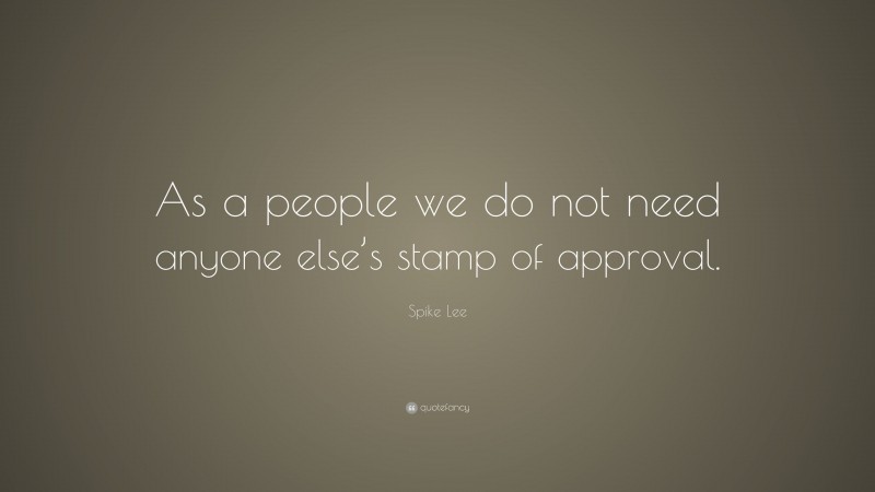 Spike Lee Quote: “As a people we do not need anyone else’s stamp of approval.”