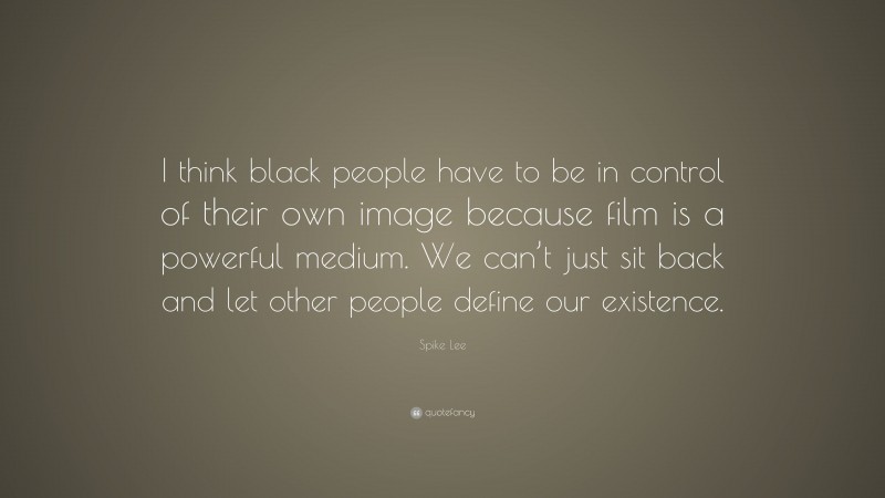 Spike Lee Quote: “I think black people have to be in control of their own image because film is a powerful medium. We can’t just sit back and let other people define our existence.”