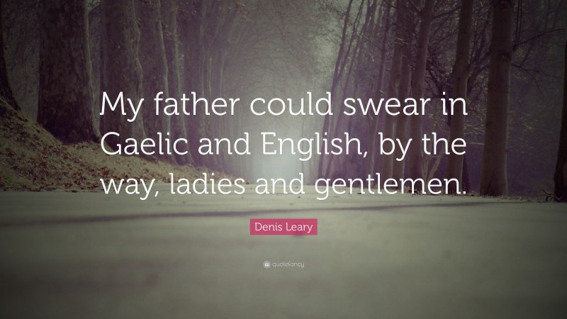 Denis Leary Quote: “My father could swear in Gaelic and English, by the way, ladies and gentlemen.”