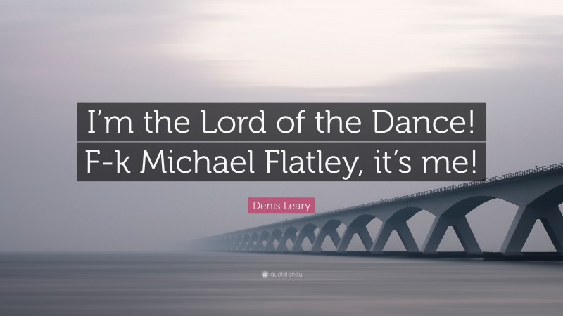 Denis Leary Quote: “I’m the Lord of the Dance! F-k Michael Flatley, it’s me!”