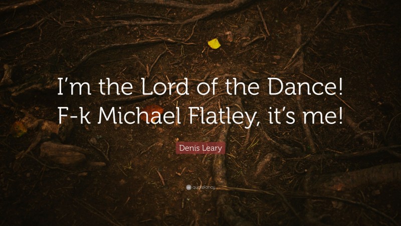 Denis Leary Quote: “I’m the Lord of the Dance! F-k Michael Flatley, it’s me!”