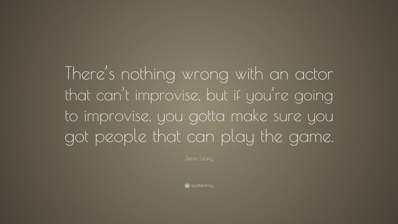 Denis Leary Quote: “There’s nothing wrong with an actor that can’t improvise, but if you’re going to improvise, you gotta make sure you got people that can play the game.”