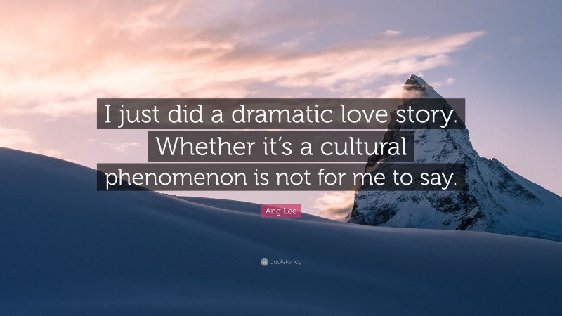 Ang Lee Quote: “I just did a dramatic love story. Whether it’s a cultural phenomenon is not for me to say.”