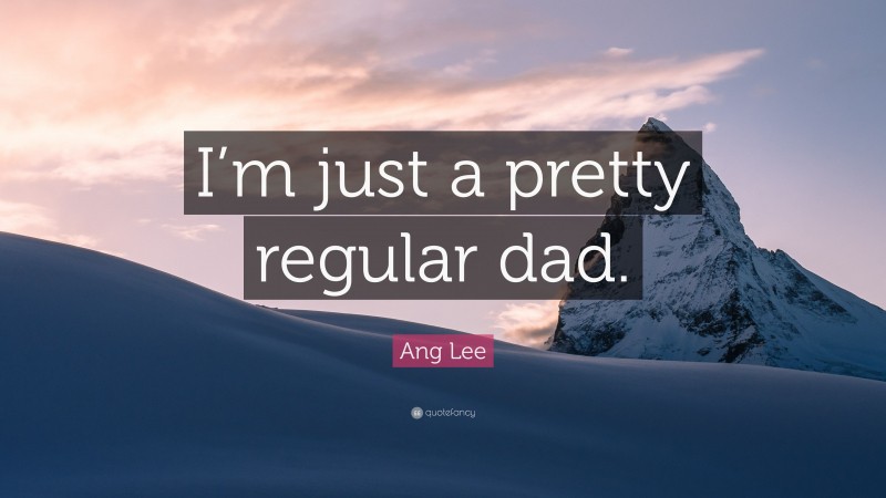 Ang Lee Quote: “I’m just a pretty regular dad.”