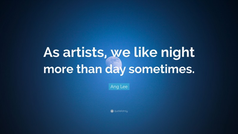 Ang Lee Quote: “As artists, we like night more than day sometimes.”