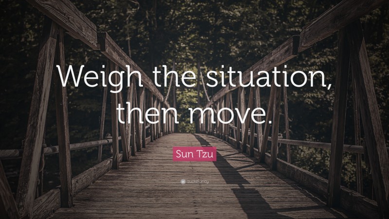 Sun Tzu Quote: “Weigh the situation, then move.”