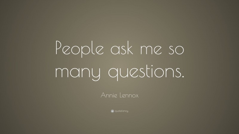 Annie Lennox Quote: “People ask me so many questions.”