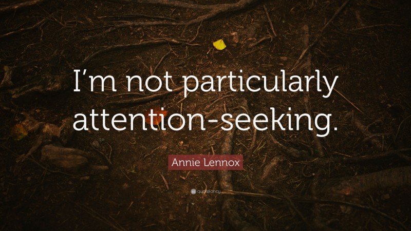 Annie Lennox Quote: “I’m not particularly attention-seeking.”